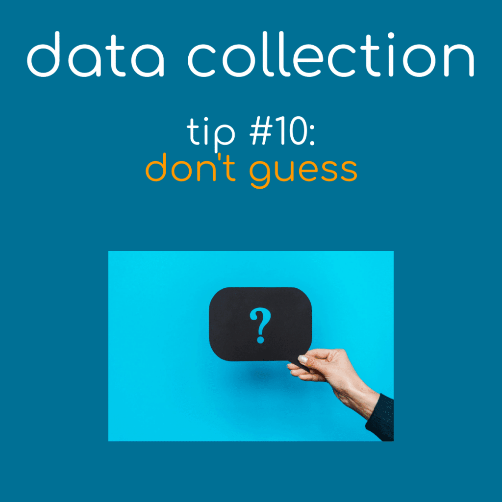 Data Collection Tip 10 - Don't Guess